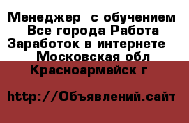 Менеджер (с обучением) - Все города Работа » Заработок в интернете   . Московская обл.,Красноармейск г.